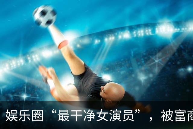 娱乐圈“最干净女演员”，被富商苦追10年才嫁，今和女儿被宠如宝